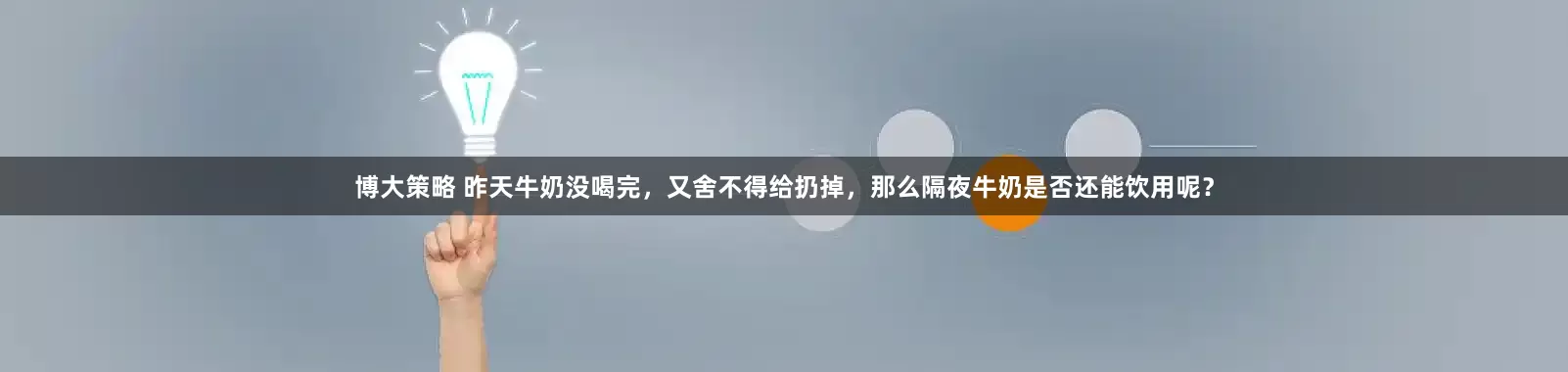 博大策略 昨天牛奶没喝完，又舍不得给扔掉，那么隔夜牛奶是否还能饮用呢？