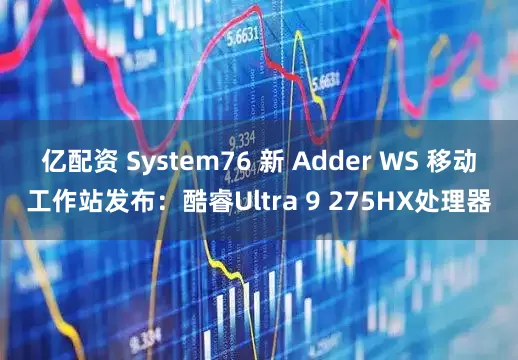 亿配资 System76 新 Adder WS 移动工作站发布：酷睿Ultra 9 275HX处理器