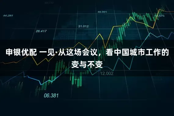 申银优配 一见·从这场会议，看中国城市工作的变与不变