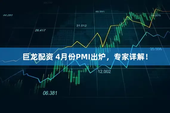 巨龙配资 4月份PMI出炉，专家详解！
