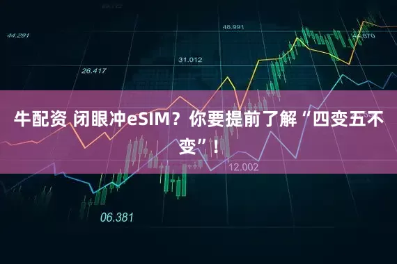 牛配资 闭眼冲eSIM？你要提前了解“四变五不变”！