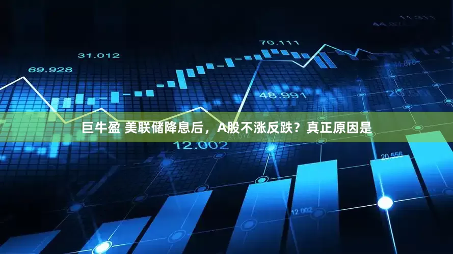 巨牛盈 美联储降息后，A股不涨反跌？真正原因是